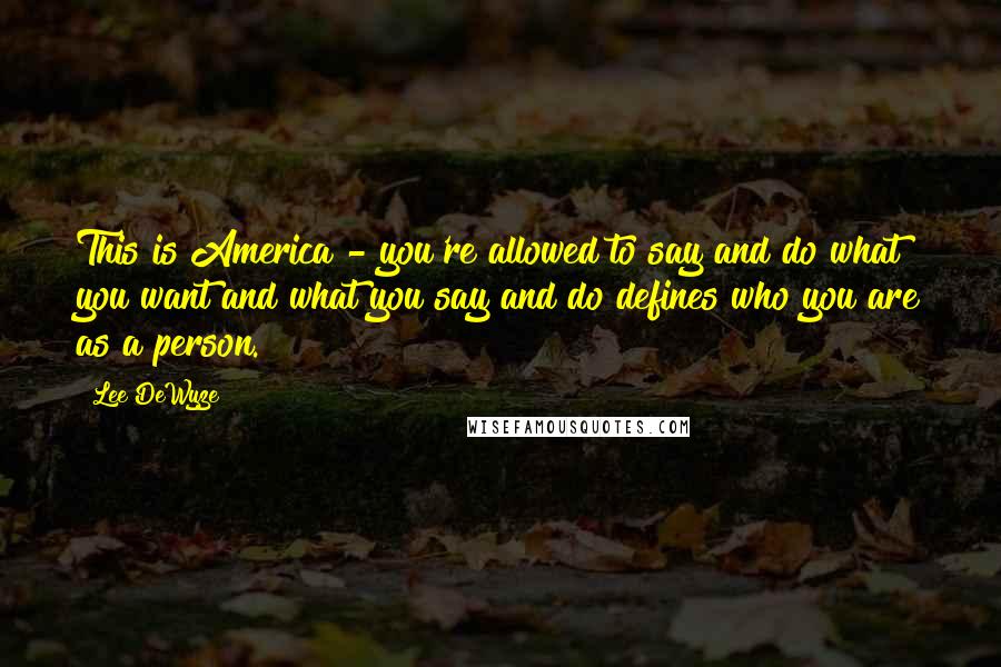 Lee DeWyze Quotes: This is America - you're allowed to say and do what you want and what you say and do defines who you are as a person.