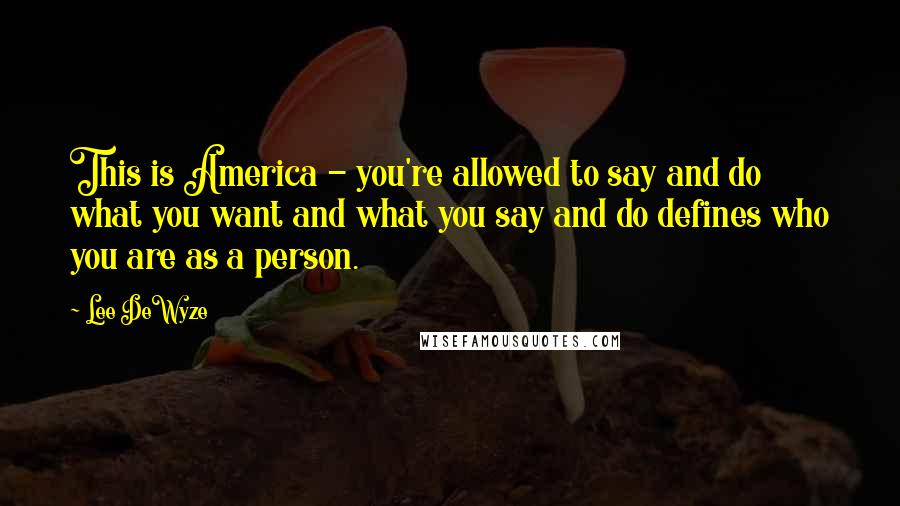 Lee DeWyze Quotes: This is America - you're allowed to say and do what you want and what you say and do defines who you are as a person.