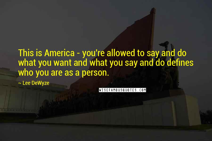 Lee DeWyze Quotes: This is America - you're allowed to say and do what you want and what you say and do defines who you are as a person.