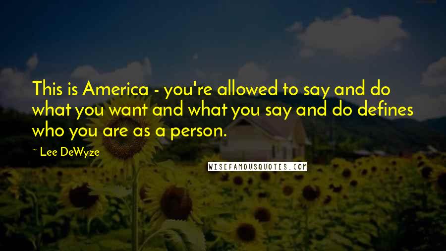 Lee DeWyze Quotes: This is America - you're allowed to say and do what you want and what you say and do defines who you are as a person.