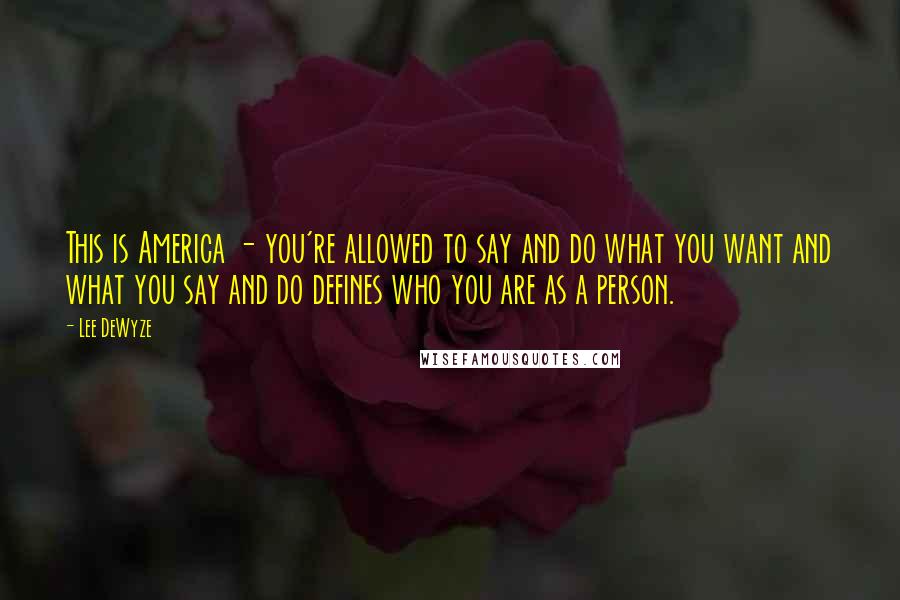 Lee DeWyze Quotes: This is America - you're allowed to say and do what you want and what you say and do defines who you are as a person.