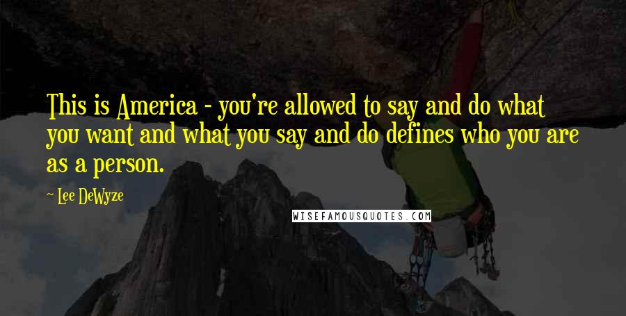 Lee DeWyze Quotes: This is America - you're allowed to say and do what you want and what you say and do defines who you are as a person.