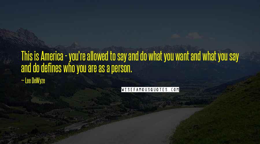 Lee DeWyze Quotes: This is America - you're allowed to say and do what you want and what you say and do defines who you are as a person.