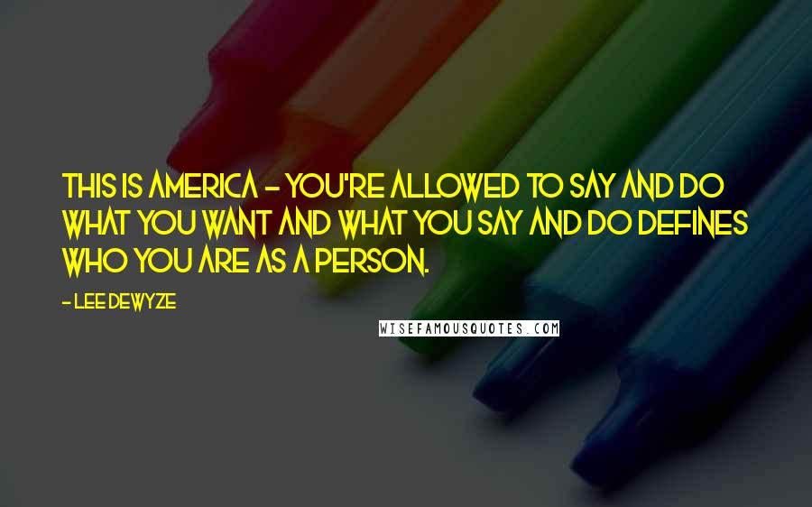 Lee DeWyze Quotes: This is America - you're allowed to say and do what you want and what you say and do defines who you are as a person.