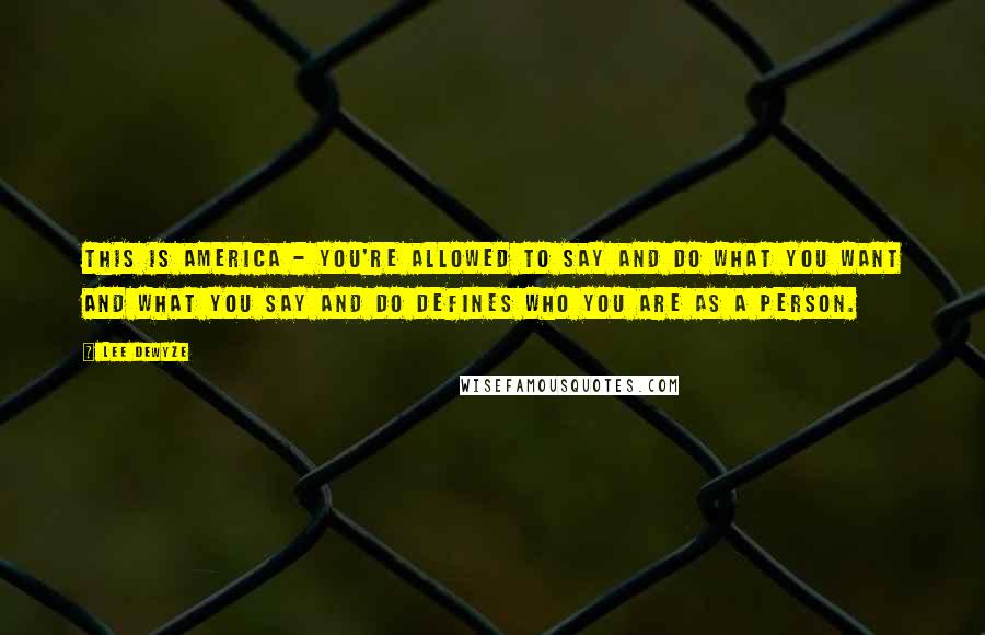 Lee DeWyze Quotes: This is America - you're allowed to say and do what you want and what you say and do defines who you are as a person.