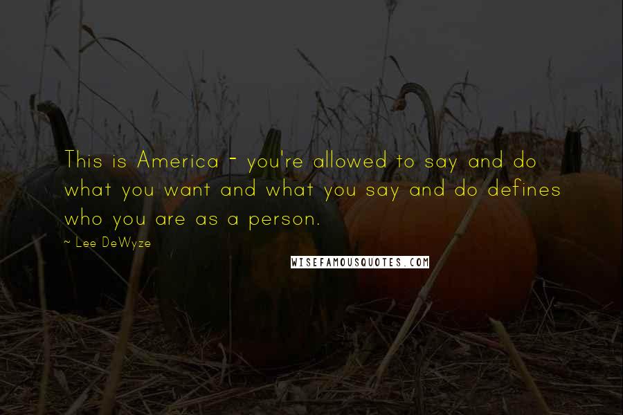 Lee DeWyze Quotes: This is America - you're allowed to say and do what you want and what you say and do defines who you are as a person.