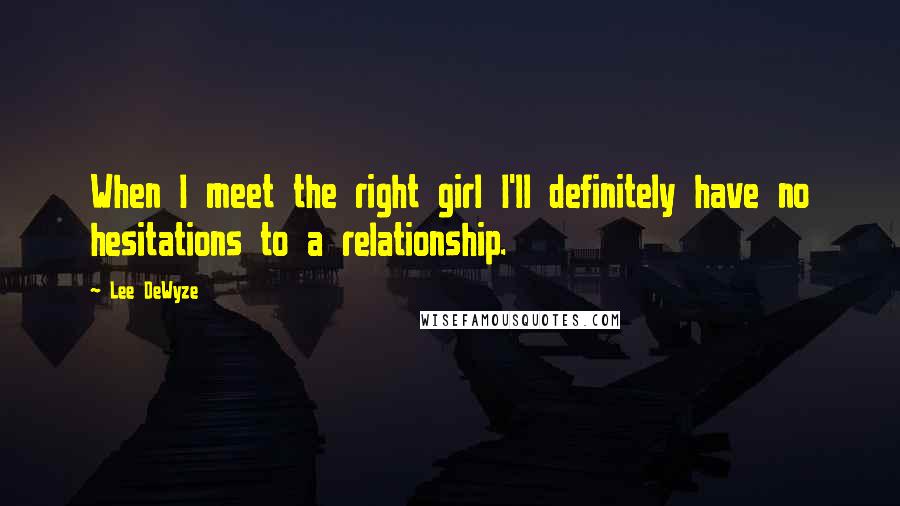 Lee DeWyze Quotes: When I meet the right girl I'll definitely have no hesitations to a relationship.
