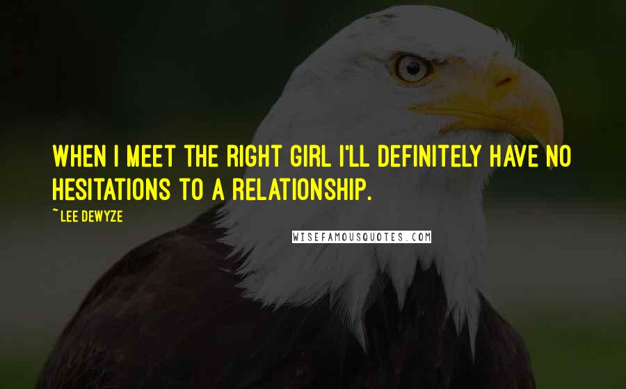 Lee DeWyze Quotes: When I meet the right girl I'll definitely have no hesitations to a relationship.