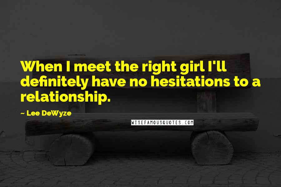 Lee DeWyze Quotes: When I meet the right girl I'll definitely have no hesitations to a relationship.