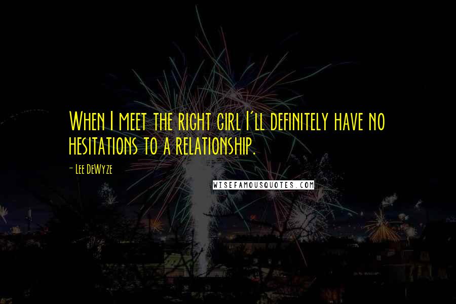 Lee DeWyze Quotes: When I meet the right girl I'll definitely have no hesitations to a relationship.