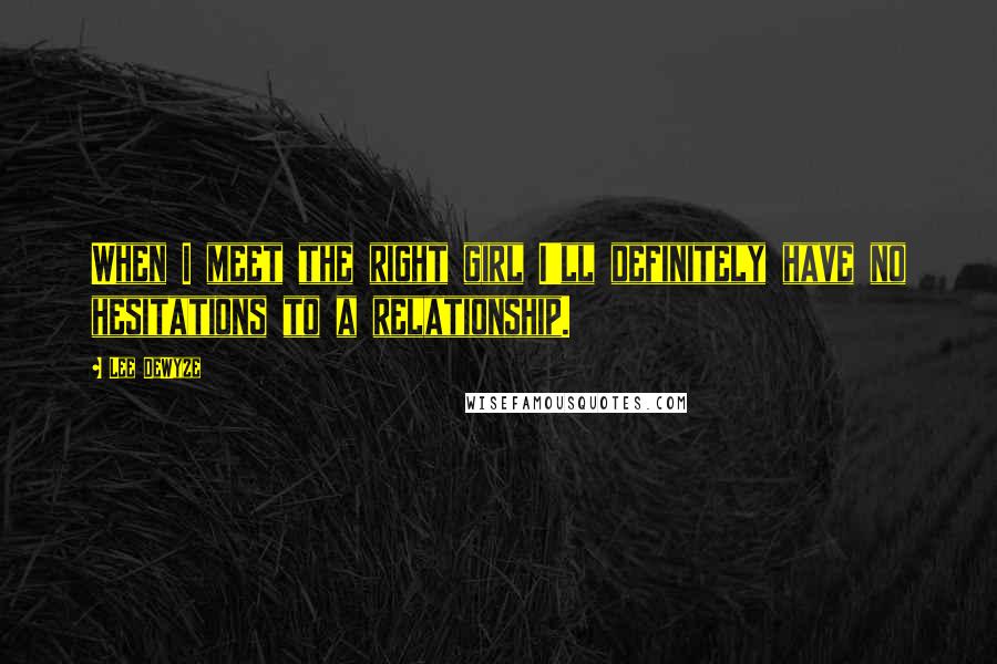 Lee DeWyze Quotes: When I meet the right girl I'll definitely have no hesitations to a relationship.