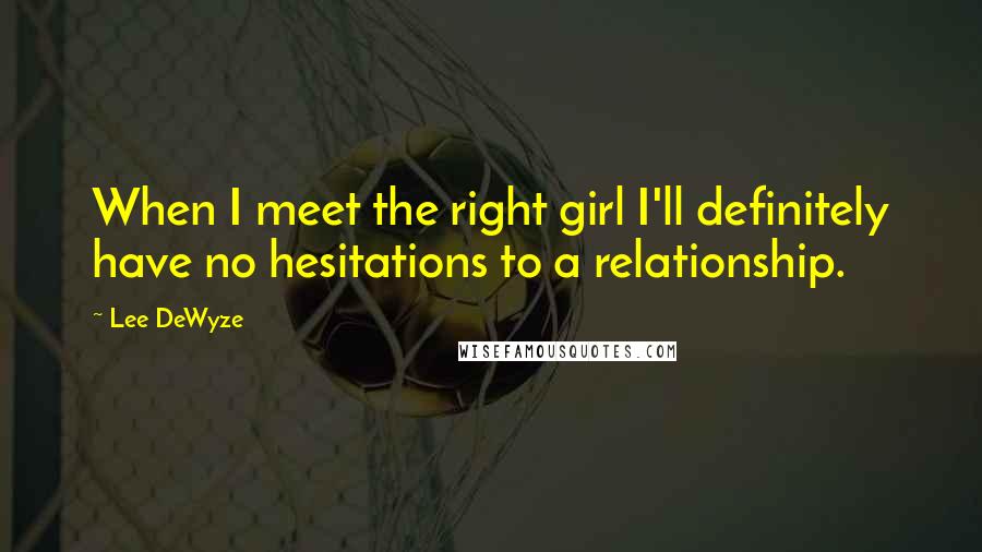 Lee DeWyze Quotes: When I meet the right girl I'll definitely have no hesitations to a relationship.