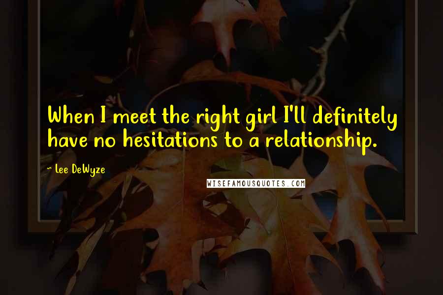 Lee DeWyze Quotes: When I meet the right girl I'll definitely have no hesitations to a relationship.