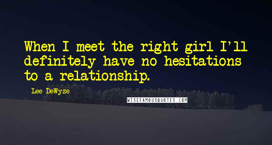 Lee DeWyze Quotes: When I meet the right girl I'll definitely have no hesitations to a relationship.