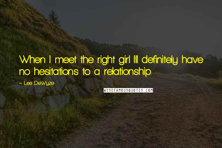 Lee DeWyze Quotes: When I meet the right girl I'll definitely have no hesitations to a relationship.
