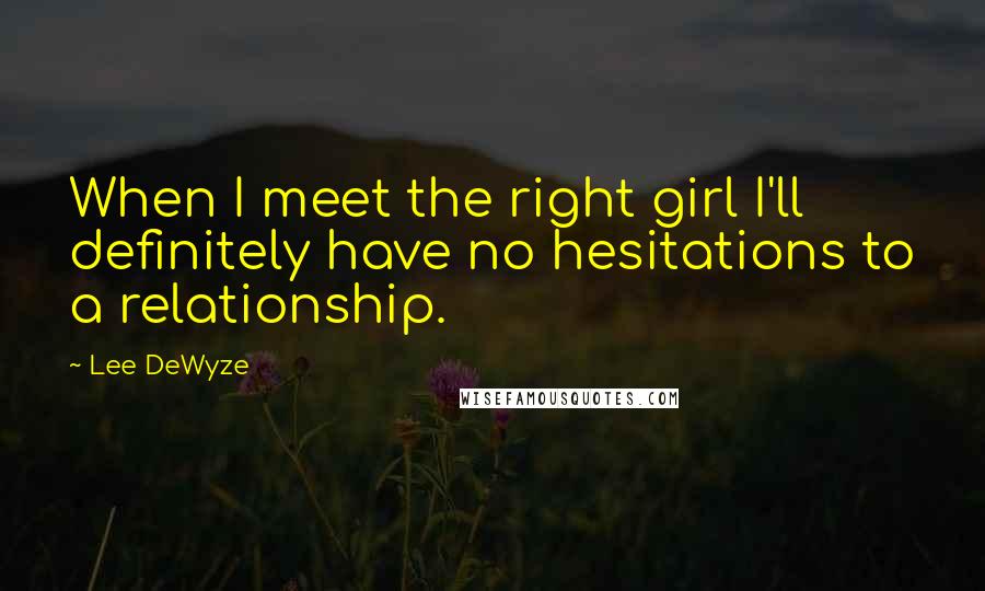 Lee DeWyze Quotes: When I meet the right girl I'll definitely have no hesitations to a relationship.