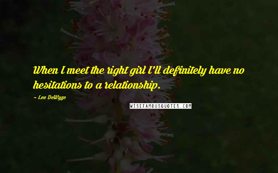 Lee DeWyze Quotes: When I meet the right girl I'll definitely have no hesitations to a relationship.