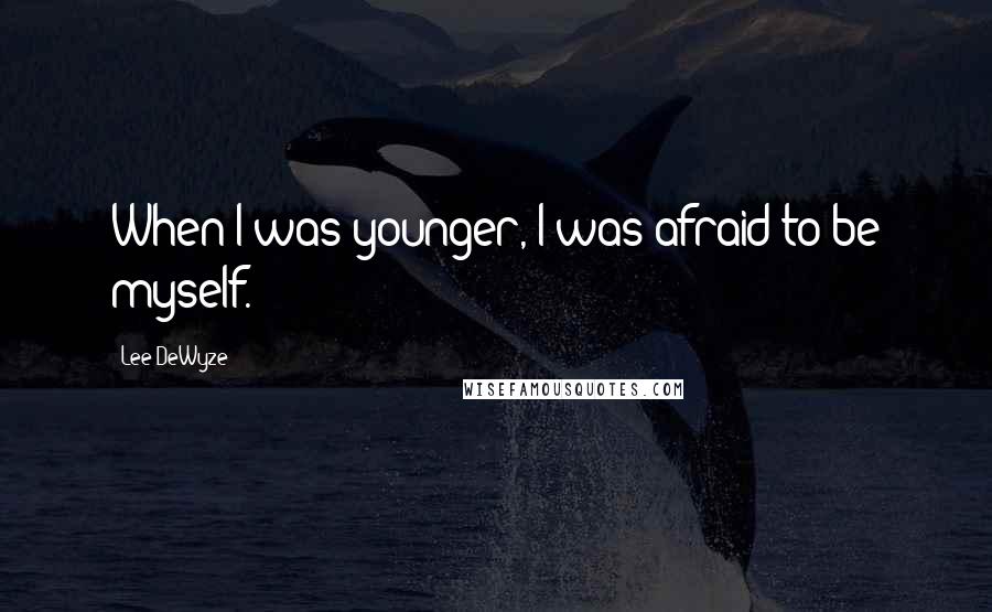 Lee DeWyze Quotes: When I was younger, I was afraid to be myself.