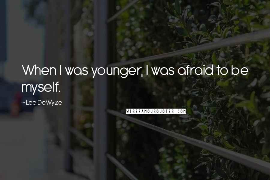 Lee DeWyze Quotes: When I was younger, I was afraid to be myself.