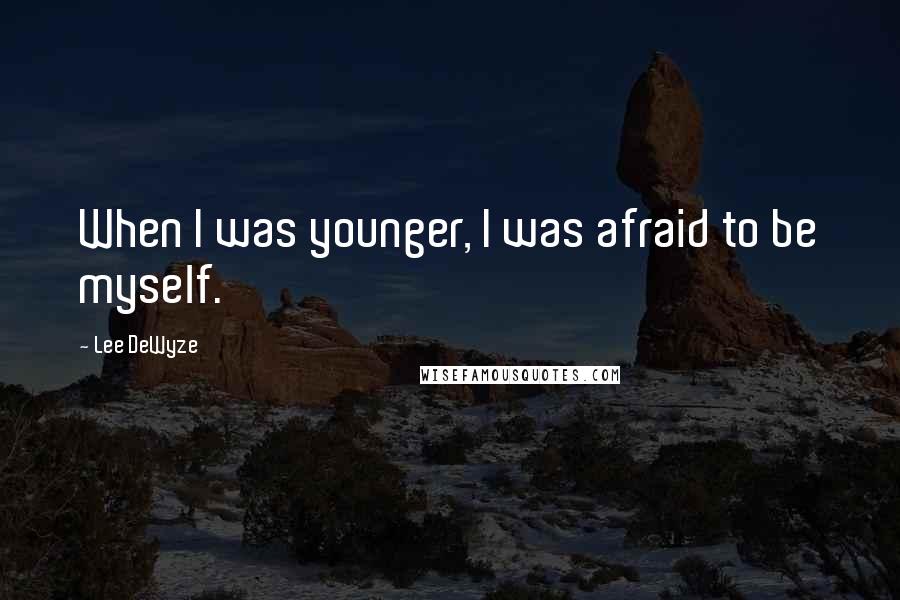 Lee DeWyze Quotes: When I was younger, I was afraid to be myself.