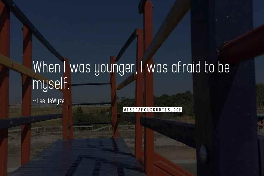 Lee DeWyze Quotes: When I was younger, I was afraid to be myself.