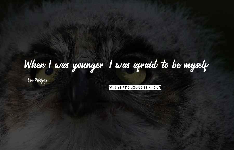 Lee DeWyze Quotes: When I was younger, I was afraid to be myself.