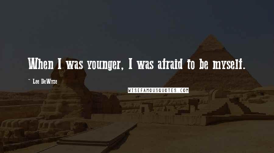 Lee DeWyze Quotes: When I was younger, I was afraid to be myself.