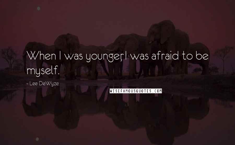 Lee DeWyze Quotes: When I was younger, I was afraid to be myself.