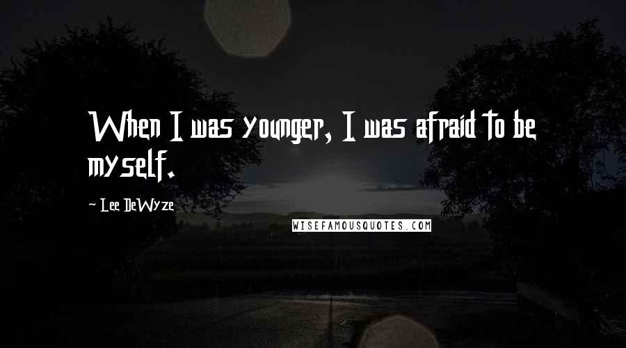 Lee DeWyze Quotes: When I was younger, I was afraid to be myself.