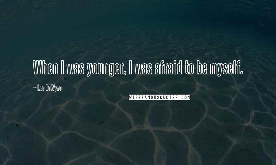 Lee DeWyze Quotes: When I was younger, I was afraid to be myself.
