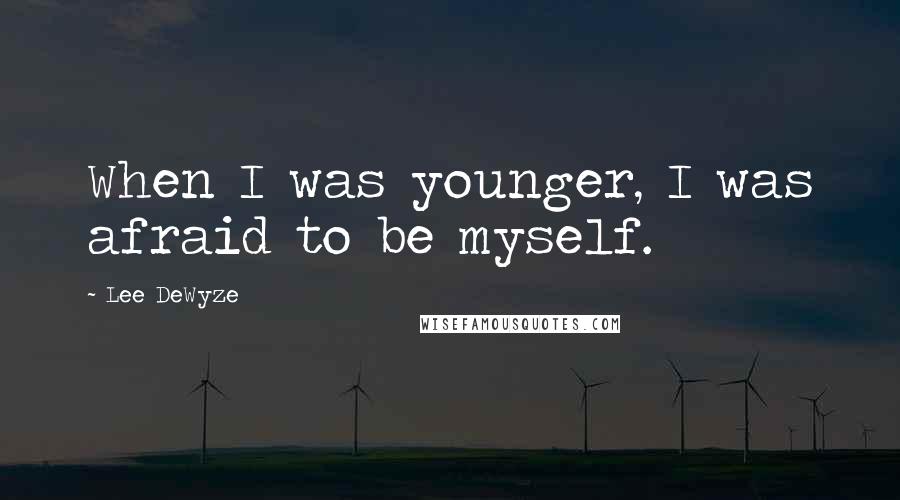Lee DeWyze Quotes: When I was younger, I was afraid to be myself.