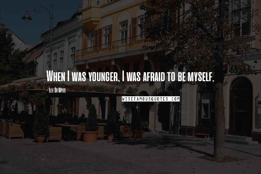 Lee DeWyze Quotes: When I was younger, I was afraid to be myself.