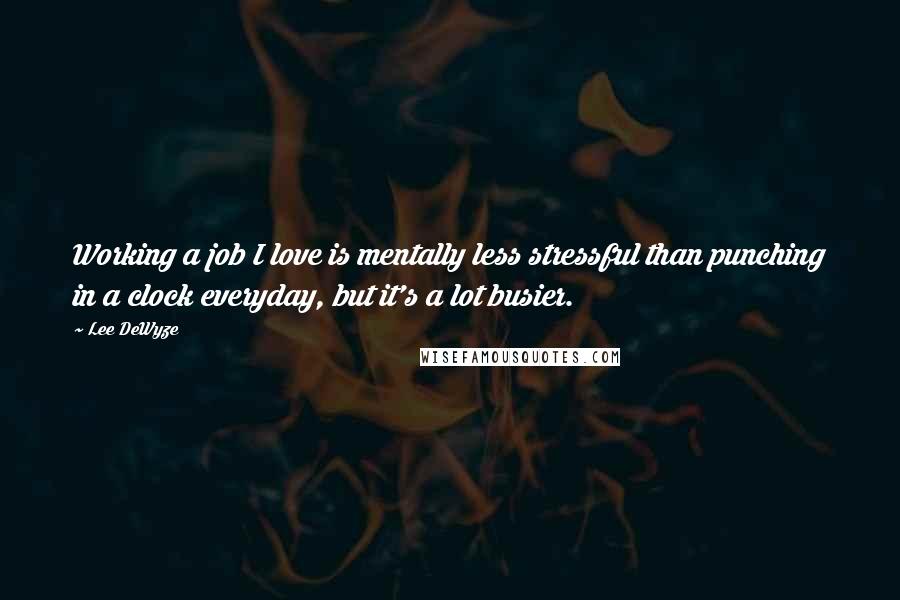 Lee DeWyze Quotes: Working a job I love is mentally less stressful than punching in a clock everyday, but it's a lot busier.