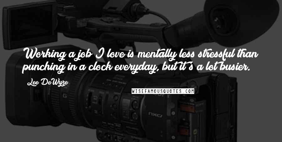 Lee DeWyze Quotes: Working a job I love is mentally less stressful than punching in a clock everyday, but it's a lot busier.