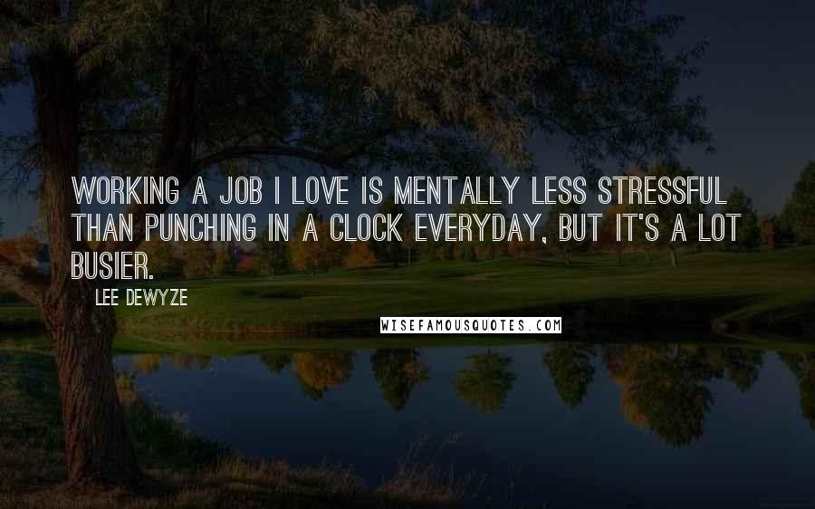 Lee DeWyze Quotes: Working a job I love is mentally less stressful than punching in a clock everyday, but it's a lot busier.