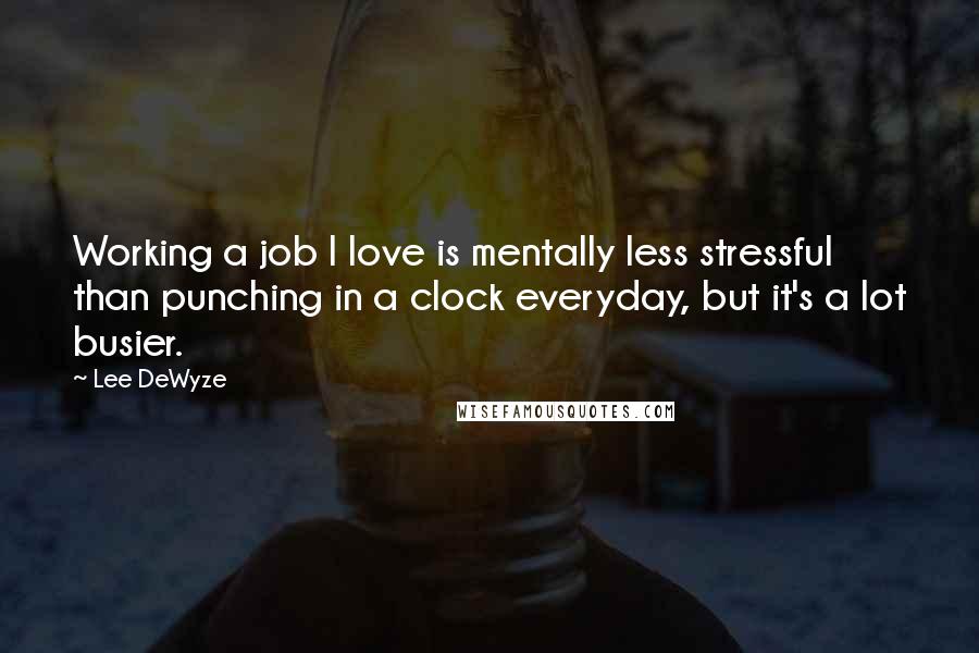 Lee DeWyze Quotes: Working a job I love is mentally less stressful than punching in a clock everyday, but it's a lot busier.