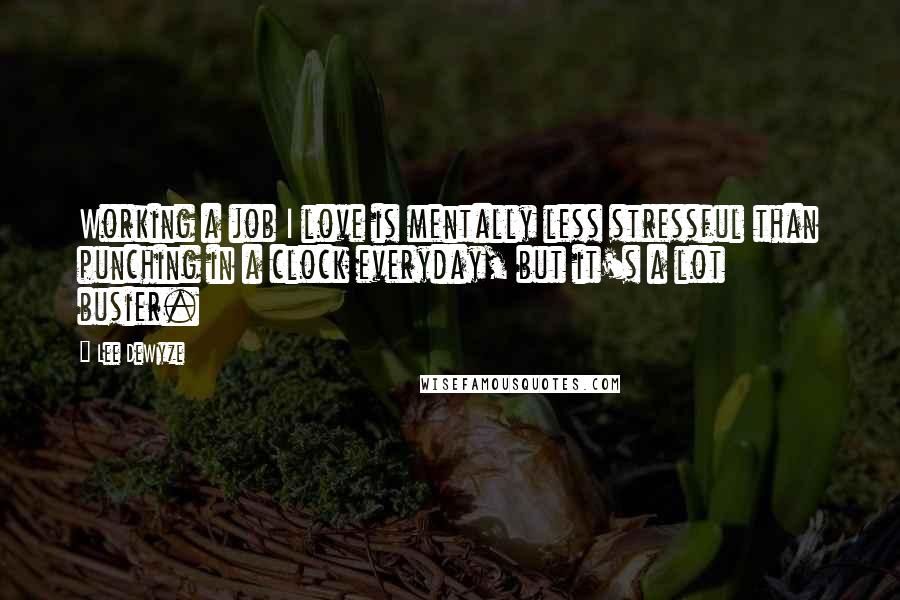 Lee DeWyze Quotes: Working a job I love is mentally less stressful than punching in a clock everyday, but it's a lot busier.