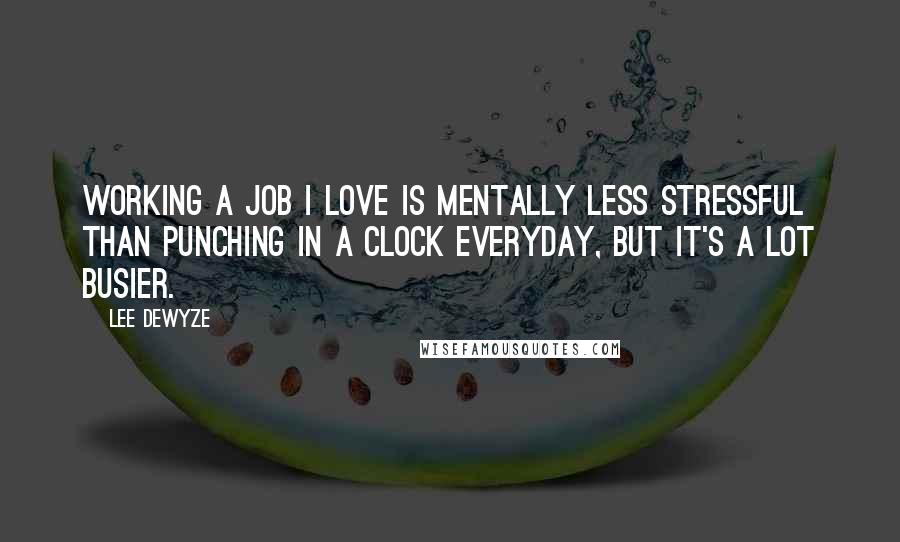 Lee DeWyze Quotes: Working a job I love is mentally less stressful than punching in a clock everyday, but it's a lot busier.