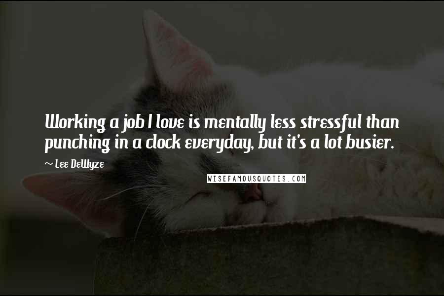 Lee DeWyze Quotes: Working a job I love is mentally less stressful than punching in a clock everyday, but it's a lot busier.