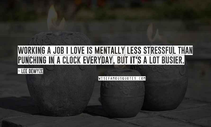 Lee DeWyze Quotes: Working a job I love is mentally less stressful than punching in a clock everyday, but it's a lot busier.