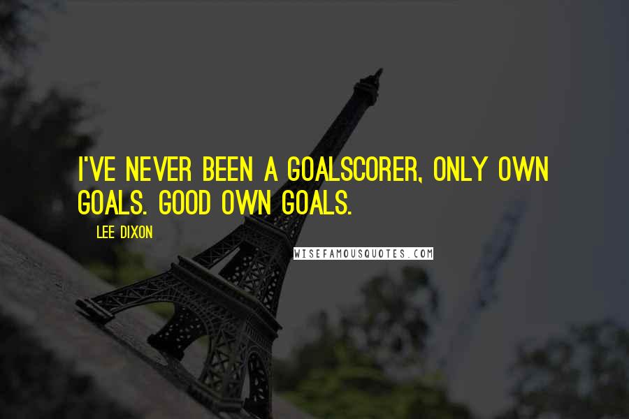 Lee Dixon Quotes: I've never been a goalscorer, only own goals. Good own goals.