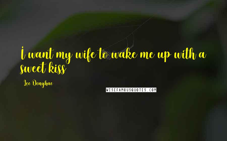 Lee Donghae Quotes: I want my wife to wake me up with a sweet kiss