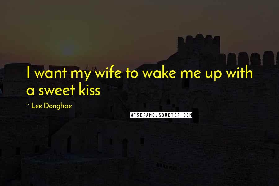Lee Donghae Quotes: I want my wife to wake me up with a sweet kiss