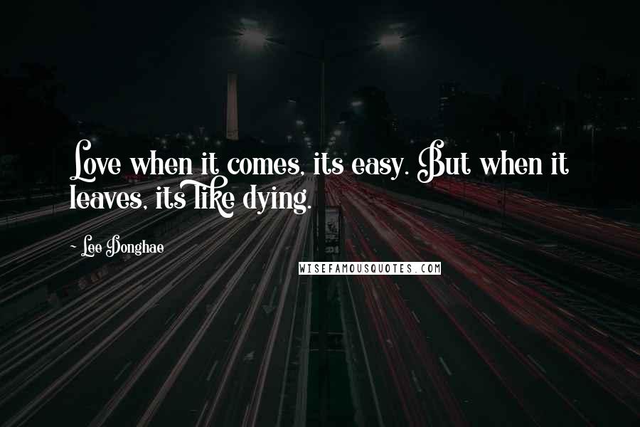 Lee Donghae Quotes: Love when it comes, its easy. But when it leaves, its like dying.