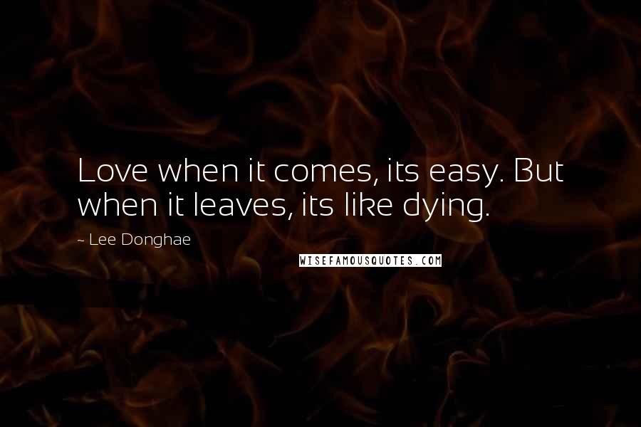 Lee Donghae Quotes: Love when it comes, its easy. But when it leaves, its like dying.