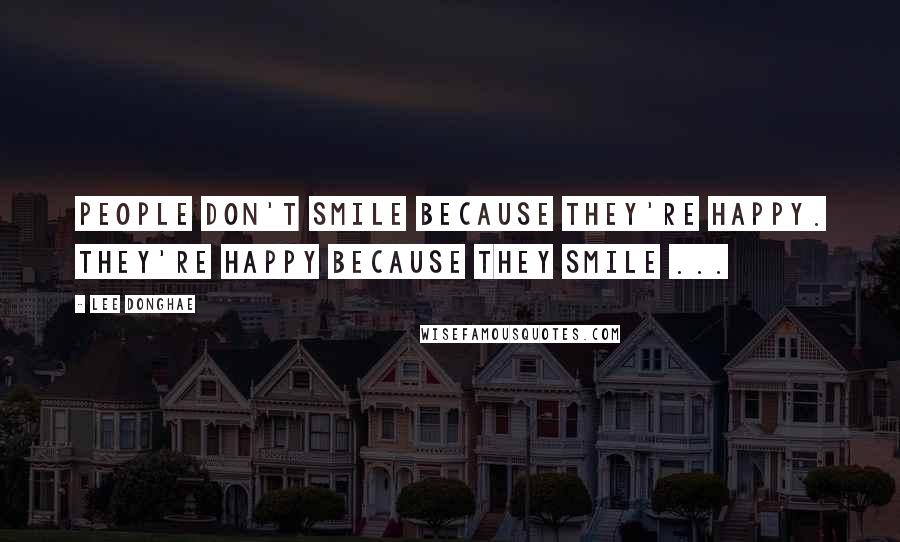 Lee Donghae Quotes: People don't smile because they're happy. They're happy because they smile ...