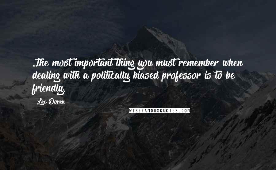 Lee Doren Quotes: ...the most important thing you must remember when dealing with a politically biased professor is to be friendly.