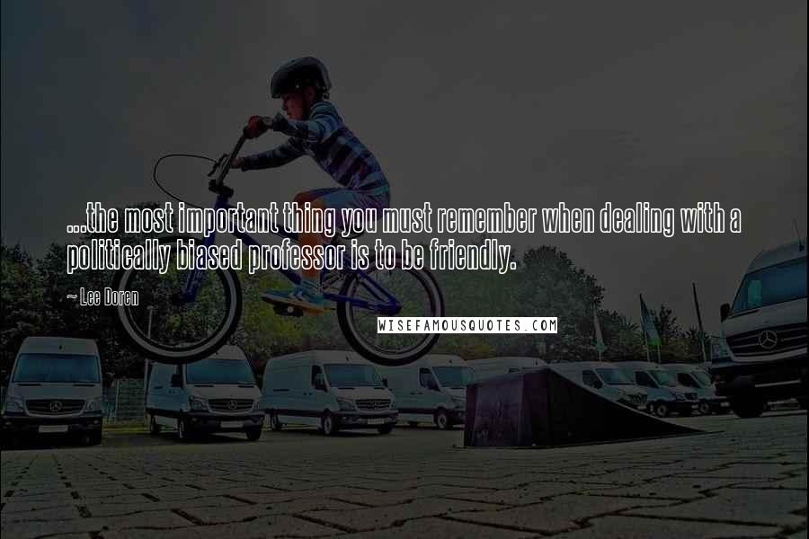 Lee Doren Quotes: ...the most important thing you must remember when dealing with a politically biased professor is to be friendly.