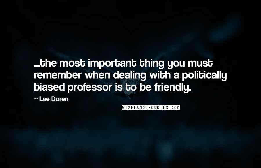 Lee Doren Quotes: ...the most important thing you must remember when dealing with a politically biased professor is to be friendly.