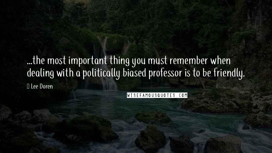 Lee Doren Quotes: ...the most important thing you must remember when dealing with a politically biased professor is to be friendly.
